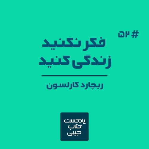  پادکستاپیزود پنجاه و دو: فکر نکنید، زندگی کنید