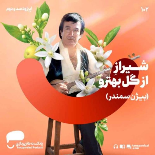  پادکست102- شیراز از گل بهترو(بیژن سمندر)