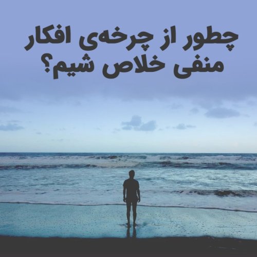  پادکستچطور از چرخه ی جهنمی افکار منفی خلاص شیم؟!