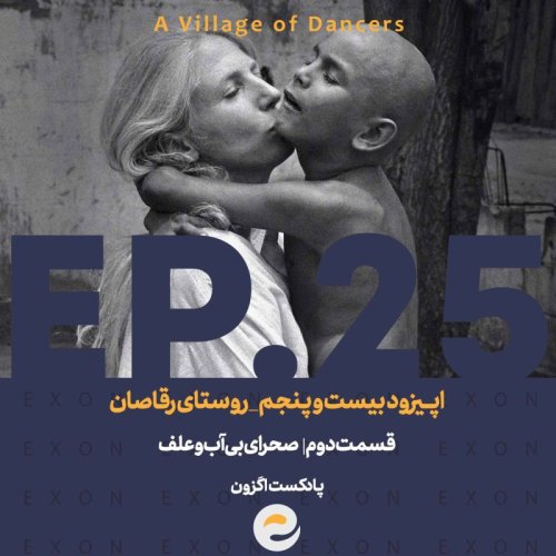  پادکستاپــیزود بیست و پنجم| روستای رقاصان | قسمت دوم؛ صحرای بی آب و علف