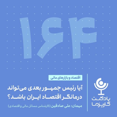  پادکست۱۶۴. آیا رئیس جمهور بعدی می‌تواند درمانگر اقتصاد ایران باشد؟