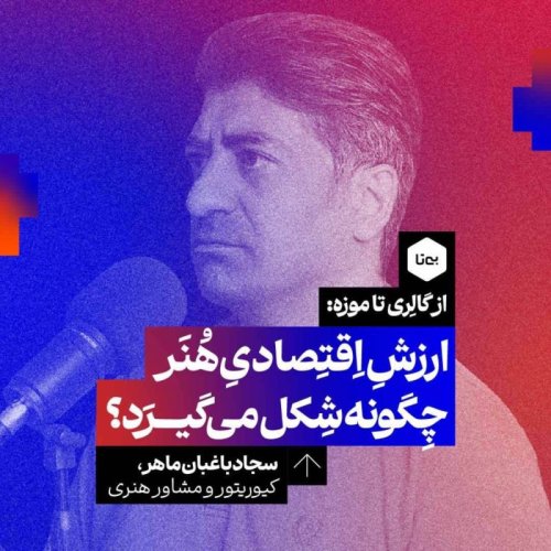  پادکستاز گالری تا موزه: ارزش اقتصادی هنر چگونه شکل می‌گیرد؟ دکتر سجاد باغبان | کیوریتور، مشاور هنری و مدرس دانشگاه