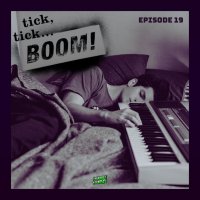Episode 19-tick, tick...BOOM!